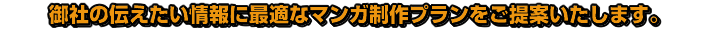 御社の伝えたい情報に最適なマンガ制作プランをご提案いたします。